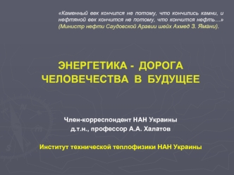 ЭНЕРГЕТИКА -  ДОРОГА ЧЕЛОВЕЧЕСТВА  В  БУДУЩЕЕ


Член-корреспондент НАН Украины
д.т.н., профессор А.А. Халатов

Институт технической теплофизики НАН Украины