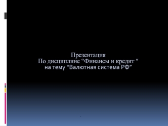 Презентация 
По дисциплине “Финансы и кредит ”
на тему “Валютная система РФ”