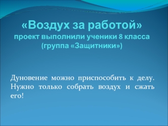 Воздух за работойпроект выполнили ученики 8 класса (группа Защитники)