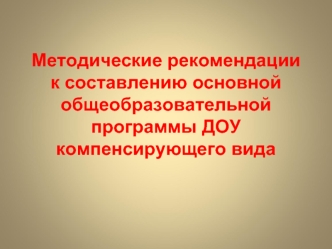 Методические рекомендации к составлению основной общеобразовательной программы ДОУ компенсирующего вида