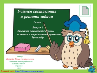 Учимся составлять 
   и решать задачи
               1 класс
              Выпуск 1
Задачи на нахождение суммы, 
остатка и на разностное сравнение
                     Тренажёр