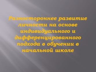Разностороннее развитие личности на основе индивидуального и дифференцированного подхода в обучении в начальной школе