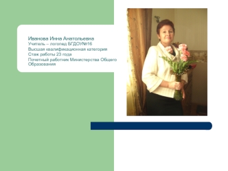Иванова Инна Анатольевна
Учитель – логопед БГДОУ№16
Высшая квалификационная категория
Стаж работы 23 года
Почетный работник Министерства Общего Образования