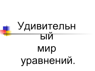 Удивительный 
мир
 уравнений.