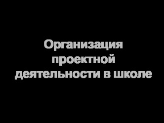 Организация проектной деятельности в школе