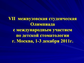 VII  межвузовская студенческая Олимпиада с международным участием по детской стоматологииг. Москва, 1-3 декабря 2011г.