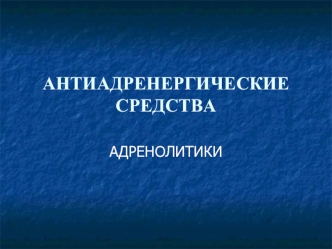 АНТИАДРЕНЕРГИЧЕСКИЕ СРЕДСТВА