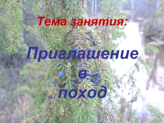 Тема занятия: 

Приглашение 
в 
поход