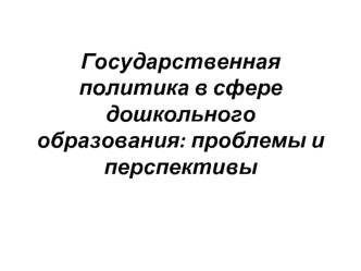 Государственная политика в сфере дошкольного образования: проблемы и перспективы