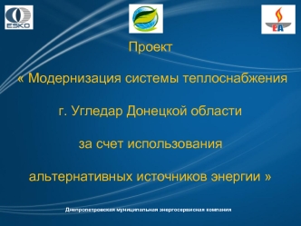 Проект  

  Модернизация системы теплоснабжения
 
г. Угледар Донецкой области 

за счет использования 

альтернативных источников энергии