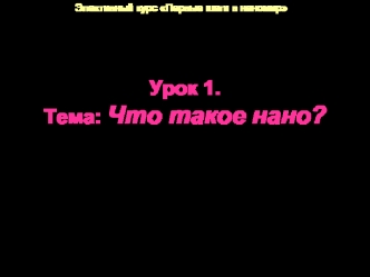 Урок 1.Тема: Что такое нано?