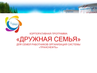 КОРПОРАТИВНАЯ ПРОГРАММА
ДРУЖНАЯ СЕМЬЯ
ДЛЯ СЕМЕЙ РАБОТНИКОВ ОРГАНИЗАЦИЙ СИСТЕМЫ
ТРАНСНЕФТЬ