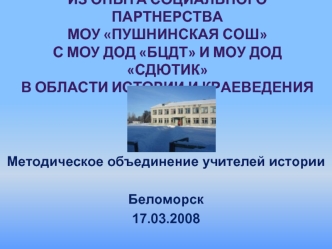 Из опыта социального партнерства МОУ Пушнинская СОШ с МОУ ДОД БЦДТ и МОУ ДОД СДютикв области истории и краеведения
