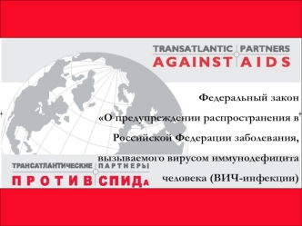 Федеральный закон 
О предупреждении распространения в Российской Федерации заболевания, вызываемого вирусом иммунодефицита человека (ВИЧ-инфекции)