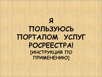 Я ПОЛЬЗУЮСЬ ПОРТАЛОМ  УСЛУГ РОСРЕЕСТРА![инструкция по применению]