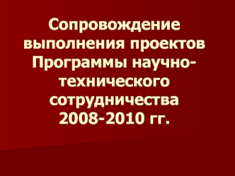 Сопровождение выполнения проектов Программы научно-технического сотрудничества 2008-2010 гг.