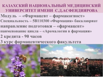 Модуль  – Фармацевт – фармакогност
Специальность – 5В110300 Фармация бакалавриат
направление подготовки – фармацевт
наименование цикла – Аромалогия в фармации
2 кредита - 90 часов
3 курс фармацевтического факультета