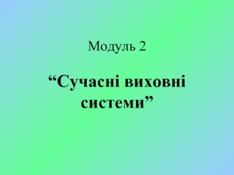 Сучасні виховні системи. Виховна система навчального закладу. Суть, структура, технологія моделювання. (Тема 4)