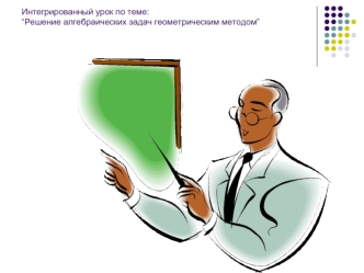 Интегрированный урок по теме:“Решение алгебраических задач геометрическим методом”
