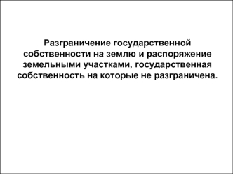Разграничение государственной собственности на землю и распоряжение земельными участками, государственная собственность на которые не разграничена.