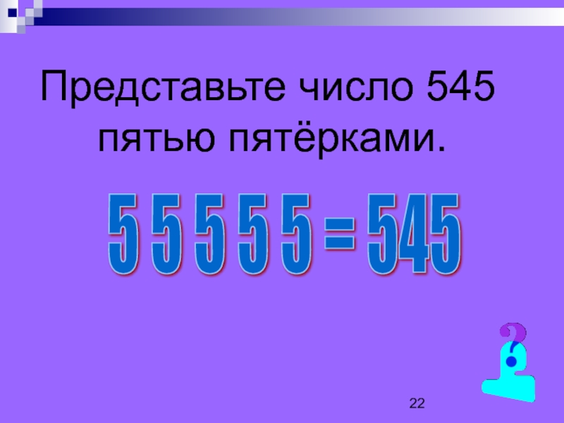 Число 545 словами. Вырази число 23 пятью пятерками. Сколько пятерок до 5