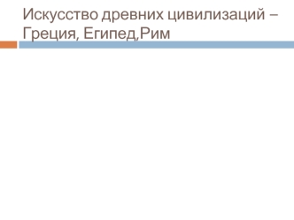 Искусство древних цивилизаций – Греция, Египед,Рим