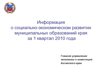 Информация о социально-экономическом развитии муниципальных образований края за 1 квартал 2010 года