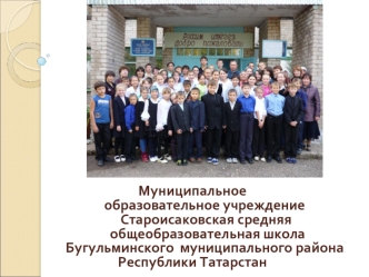 Муниципальное образовательное учреждение Староисаковская средняя общеобразовательная школа Бугульминского муниципального района Республики Татарстан.