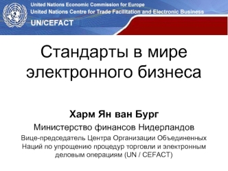 Стандарты в мире электронного бизнеса

Харм Ян ван Бург
Министерство финансов Нидерландов
Вице-председатель Центра Организации Объединенных Наций по упрощению процедур торговли и электронным деловым операциям (UN / CEFACT)