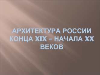 Архитектура россии  конца XIX – начала XX веков