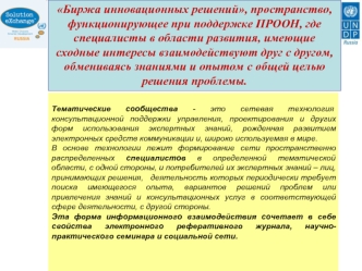 Биржа инновационных решений, пространство, функционирующее при поддержке ПРООН, где специалисты в области развития, имеющие сходные интересы взаимодействуют друг с другом, обмениваясь знаниями и опытом с общей целью решения проблемы.