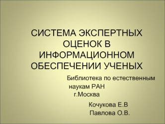 СИСТЕМА ЭКСПЕРТНЫХ ОЦЕНОК В ИНФОРМАЦИОННОМ ОБЕСПЕЧЕНИИ УЧЕНЫХ                    Библиотека по естественным наукам РАНг.Москва                 Кочукова Е.В                          Павлова О.В.