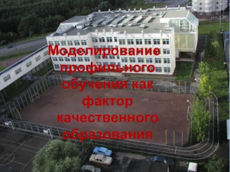 Моделирование профильного обучения как фактор качественного образования.