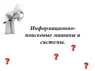 Информационно-        поисковые машины и системы.