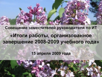 Совещание заместителей руководителя по ИТ
Итоги работы, организованное завершение 2008-2009 учебного года
15 апреля 2009 года