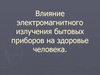 Влияние электромагнитного излучения бытовых приборов на здоровье человека.