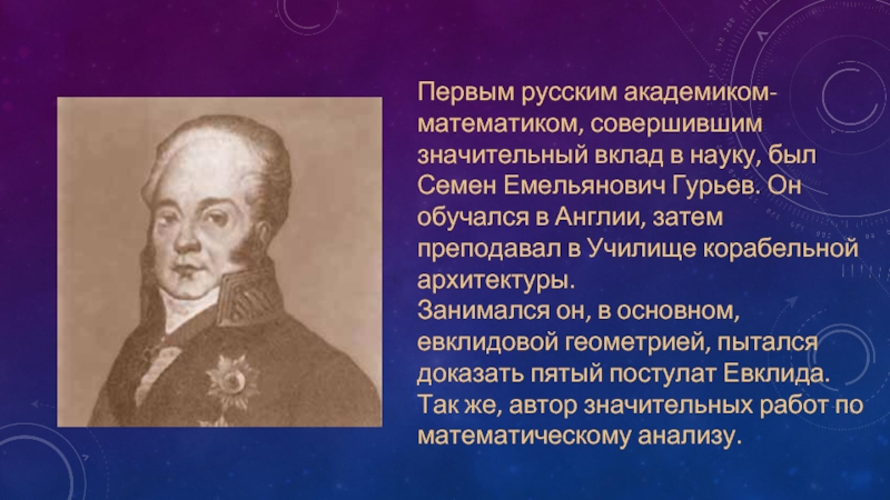 Первым русским академиком-математиком, совершившим значительный вклад в науку, был Семен Емельянович Гурьев.