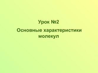 Урок №2
 Основные характеристики молекул