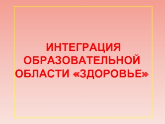 Интеграция  образовательной области ЗДОРОВЬЕ