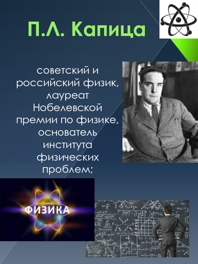 П.Л. Капица  советский и российский физик, лауреат Нобелевской премии по физике, основатель института физических проблем;