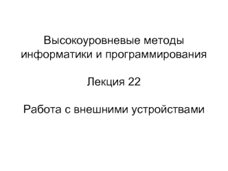 Высокоуровневые методы информатики и программированияЛекция 22Работа с внешними устройствами