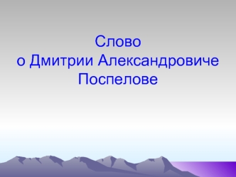 Словоо Дмитрии Александровиче Поспелове