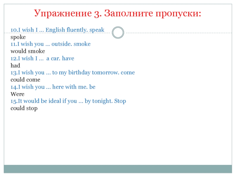 Упражнение 3. Заполните пропуски: 10.I wish I … English fluently. speak spoke