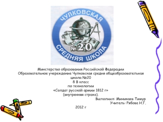 Минстерство образования Российской Федерации
Образовательное учереждение Чулковская средня общеобразовательная
школа №20
8 В класс
по технологии
Солдат русской армии 1812 г
(внутренняя стража).
                                                             