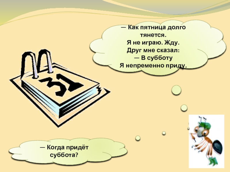 Когда придет. Когда придешь. Непременно придем. Пятница долго тянется. Как пятница долго тянется я не играю жду.