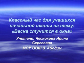 Классный час для учащихся начальной школы на тему:Весна стучится в окна