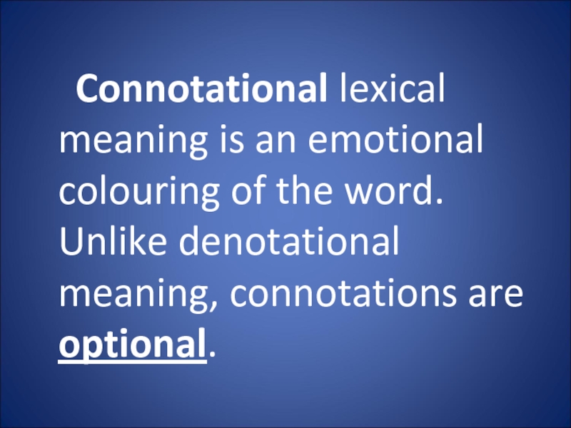 Connotational lexical meaning is an emotional colouring of the word. Unlike denotational meaning, connotations