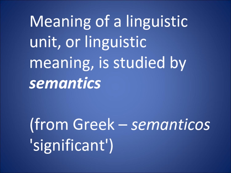 Meaning of a linguistic unit, or linguistic meaning, is studied by semantics   (from Greek –