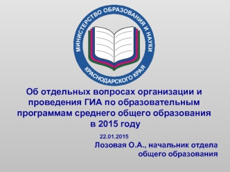 Об отдельных вопросах организации и проведения ГИА по образовательным программам среднего общего образования
 в 2015 году

22.01.2015
Лозовая О.А., начальник отдела 
общего образования