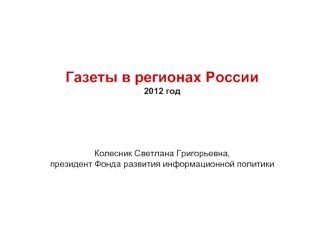 Газеты в регионах России2012 годКолесник Светлана Григорьевна, президент Фонда развития информационной политики